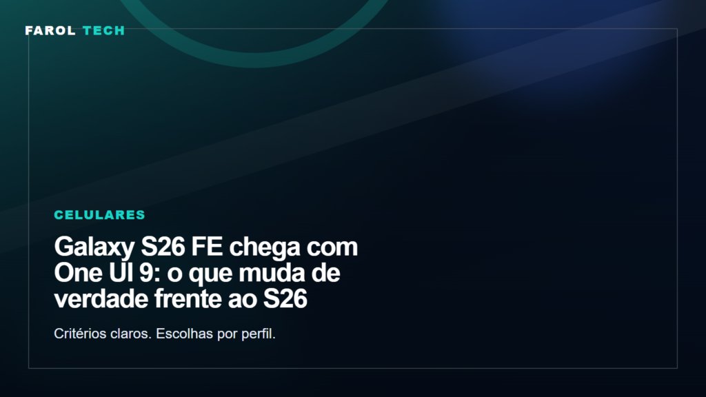 Farol Tech: Galaxy S26 FE chega com One UI 9: o que muda de verdade frente ao S26